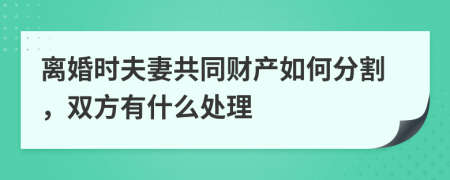 离婚时夫妻共同财产如何分割，双方有什么处理