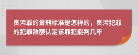 贪污罪的量刑标准是怎样的，贪污犯罪的犯罪数额认定该罪犯能判几年