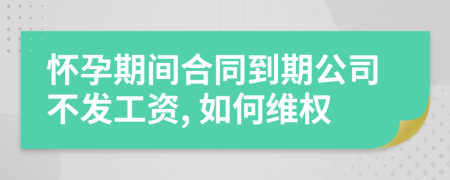 怀孕期间合同到期公司不发工资, 如何维权