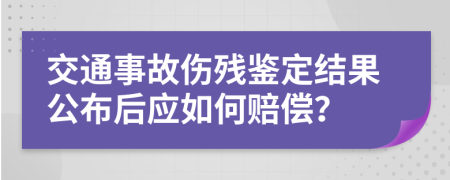 交通事故伤残鉴定结果公布后应如何赔偿？