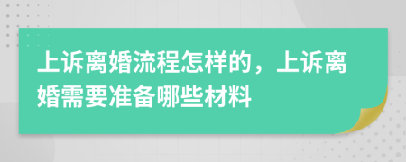 上诉离婚流程怎样的，上诉离婚需要准备哪些材料