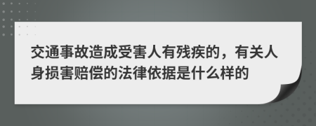 交通事故造成受害人有残疾的，有关人身损害赔偿的法律依据是什么样的