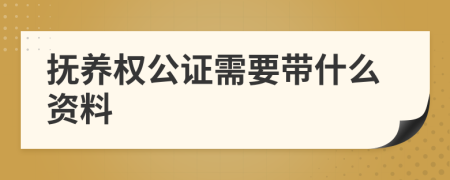 抚养权公证需要带什么资料