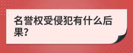 名誉权受侵犯有什么后果？