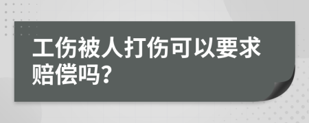 工伤被人打伤可以要求赔偿吗？