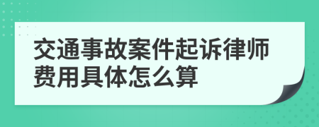 交通事故案件起诉律师费用具体怎么算