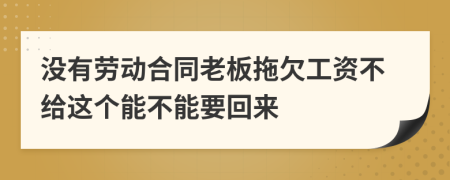 没有劳动合同老板拖欠工资不给这个能不能要回来