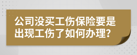 公司没买工伤保险要是出现工伤了如何办理？