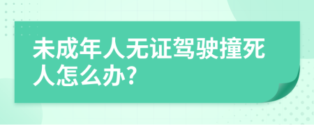 未成年人无证驾驶撞死人怎么办?