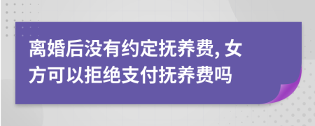 离婚后没有约定抚养费, 女方可以拒绝支付抚养费吗