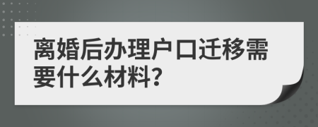 离婚后办理户口迁移需要什么材料？