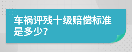 车祸评残十级赔偿标准是多少？