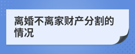 离婚不离家财产分割的情况