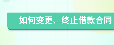 如何变更、终止借款合同