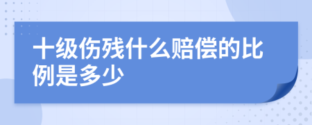 十级伤残什么赔偿的比例是多少