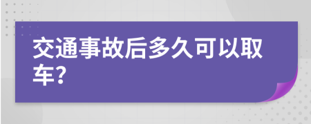 交通事故后多久可以取车？