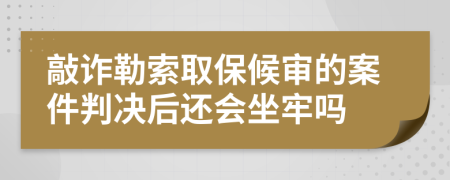 敲诈勒索取保候审的案件判决后还会坐牢吗