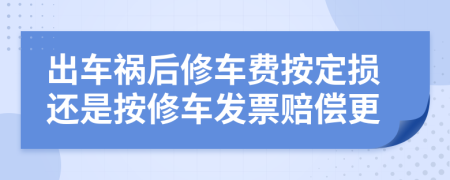 出车祸后修车费按定损还是按修车发票赔偿更