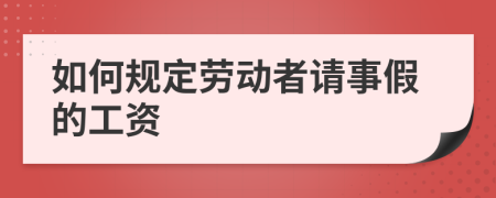如何规定劳动者请事假的工资