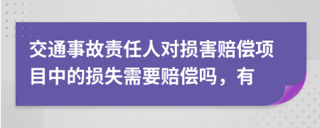 交通事故责任人对损害赔偿项目中的损失需要赔偿吗，有