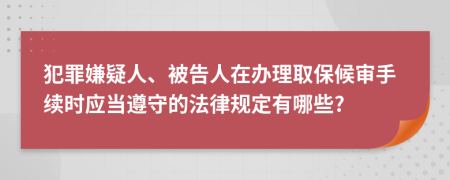 犯罪嫌疑人、被告人在办理取保候审手续时应当遵守的法律规定有哪些?