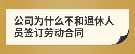 公司为什么不和退休人员签订劳动合同