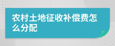 农村土地征收补偿费怎么分配