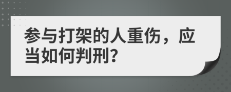 参与打架的人重伤，应当如何判刑？