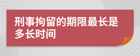 刑事拘留的期限最长是多长时间