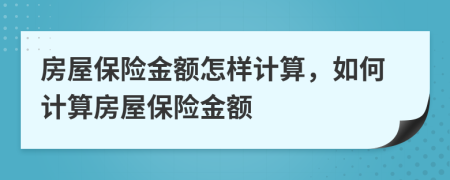 房屋保险金额怎样计算，如何计算房屋保险金额