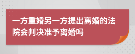 一方重婚另一方提出离婚的法院会判决准予离婚吗