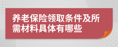 养老保险领取条件及所需材料具体有哪些