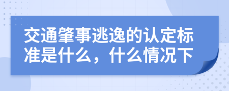 交通肇事逃逸的认定标准是什么，什么情况下