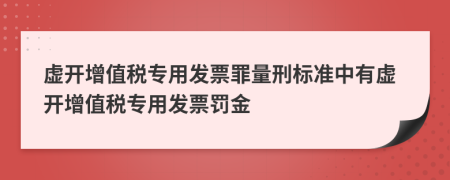 虚开增值税专用发票罪量刑标准中有虚开增值税专用发票罚金