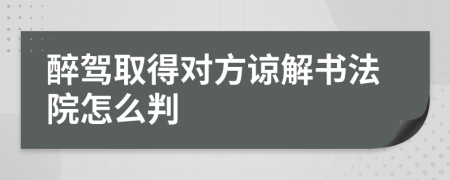 醉驾取得对方谅解书法院怎么判