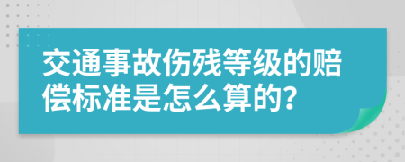 交通事故伤残等级的赔偿标准是怎么算的？