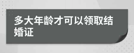 多大年龄才可以领取结婚证