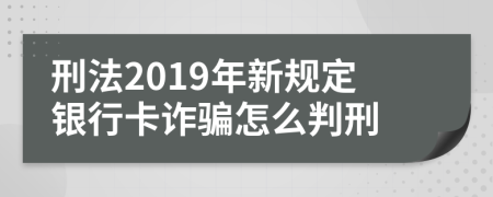 刑法2019年新规定银行卡诈骗怎么判刑