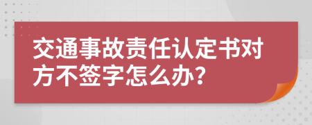 交通事故责任认定书对方不签字怎么办？