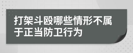 打架斗殴哪些情形不属于正当防卫行为
