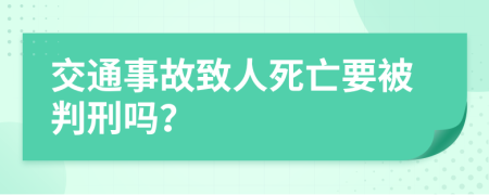 交通事故致人死亡要被判刑吗？