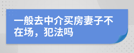 一般去中介买房妻子不在场，犯法吗