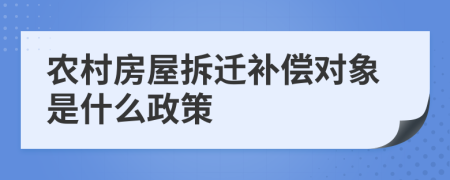 农村房屋拆迁补偿对象是什么政策