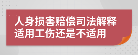 人身损害赔偿司法解释适用工伤还是不适用