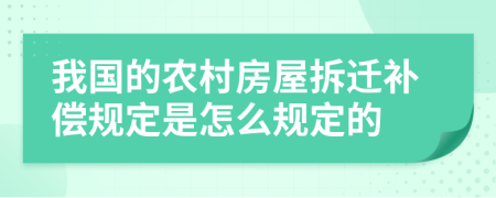 我国的农村房屋拆迁补偿规定是怎么规定的