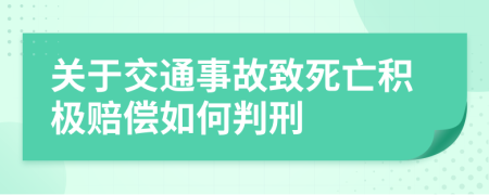 关于交通事故致死亡积极赔偿如何判刑