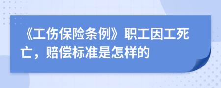 《工伤保险条例》职工因工死亡，赔偿标准是怎样的