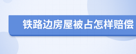 铁路边房屋被占怎样赔偿