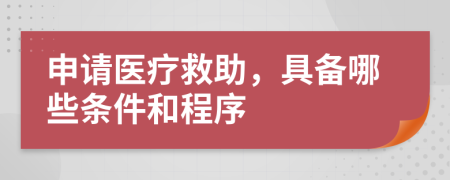 申请医疗救助，具备哪些条件和程序