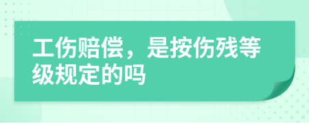 工伤赔偿，是按伤残等级规定的吗